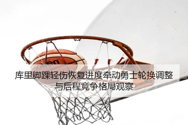 库里脚踝轻伤恢复进度牵动勇士轮换调整与后程竞争格局观察